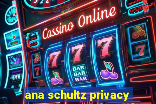 ana schultz privacy